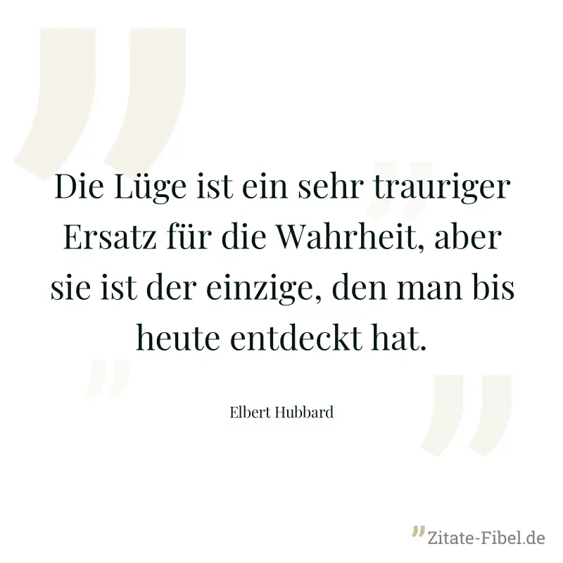 Die Lüge ist ein sehr trauriger Ersatz für die Wahrheit, aber sie ist der einzige, den man bis heute entdeckt hat. - Elbert Hubbard