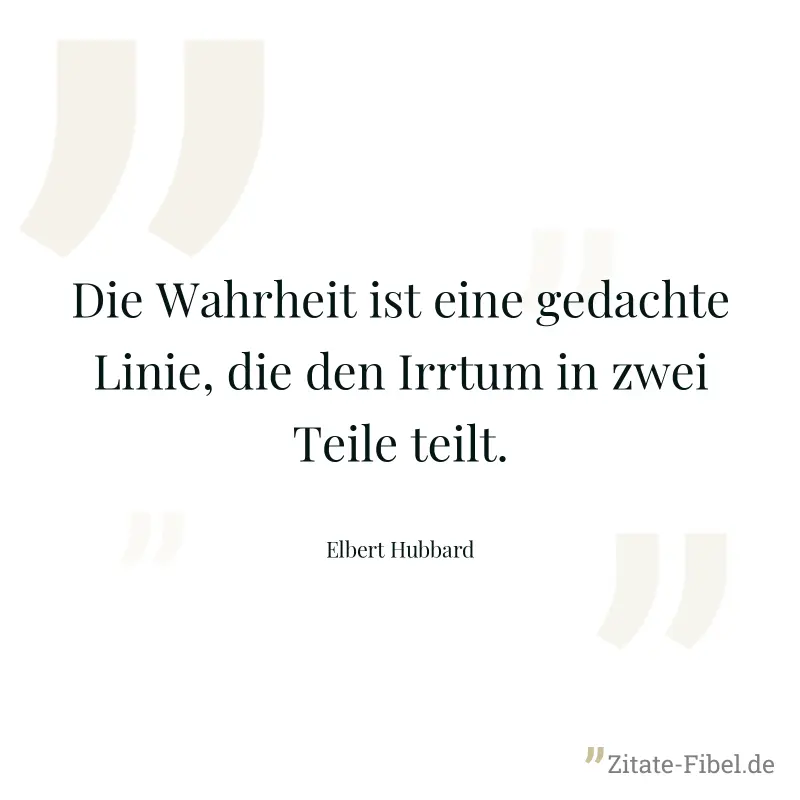 Die Wahrheit ist eine gedachte Linie, die den Irrtum in zwei Teile teilt. - Elbert Hubbard