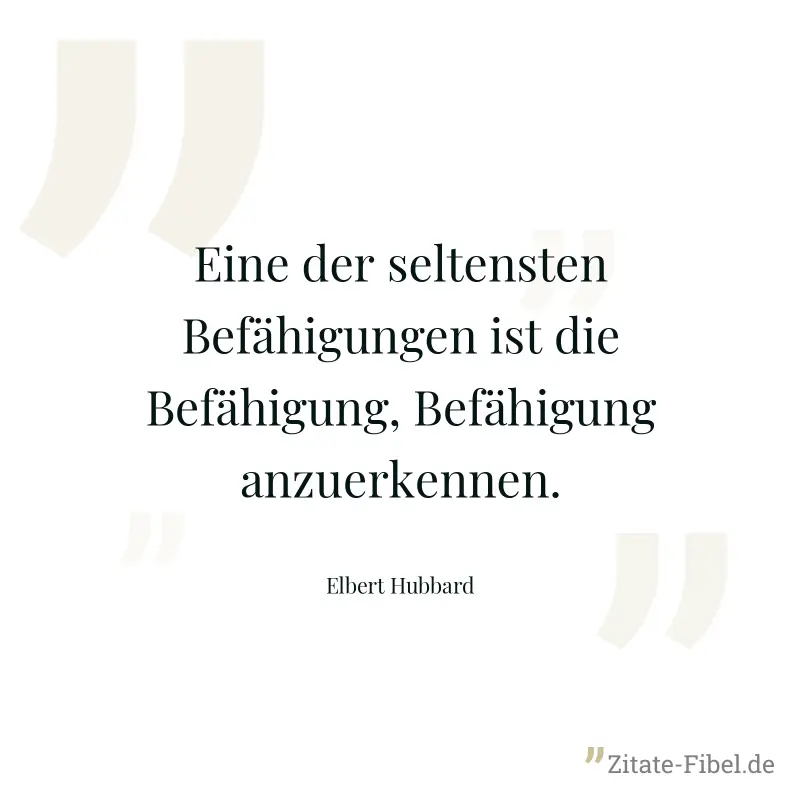 Eine der seltensten Befähigungen ist die Befähigung, Befähigung anzuerkennen. - Elbert Hubbard