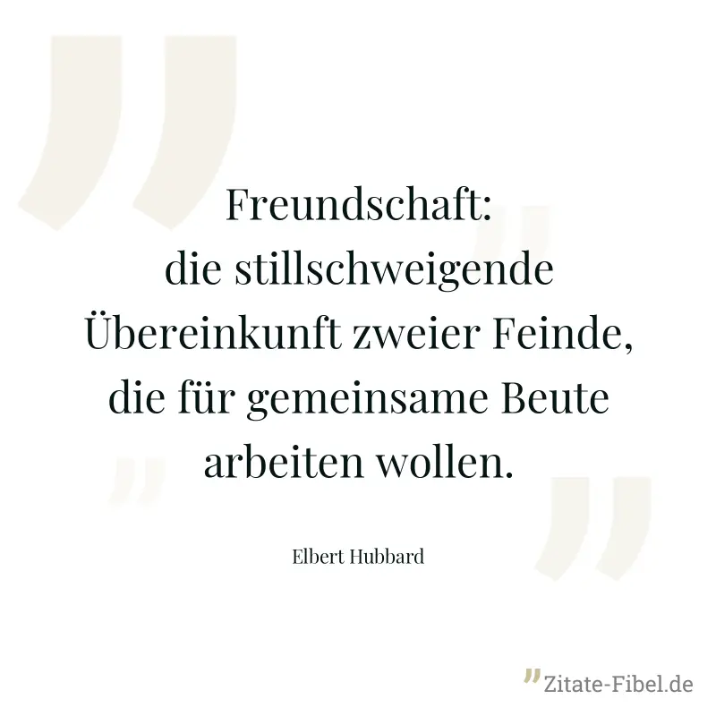Freundschaft: die stillschweigende Übereinkunft zweier Feinde, die für gemeinsame Beute arbeiten wollen. - Elbert Hubbard