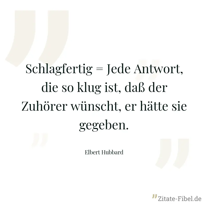 Schlagfertig = Jede Antwort, die so klug ist, daß der Zuhörer wünscht, er hätte sie gegeben. - Elbert Hubbard