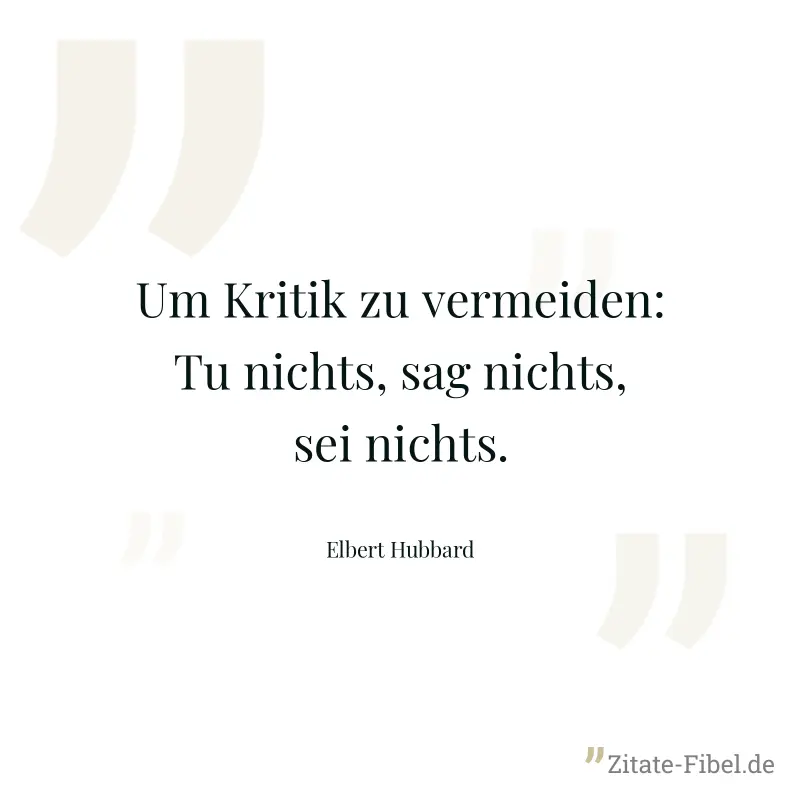Um Kritik zu vermeiden: Tu nichts, sag nichts, sei nichts. - Elbert Hubbard