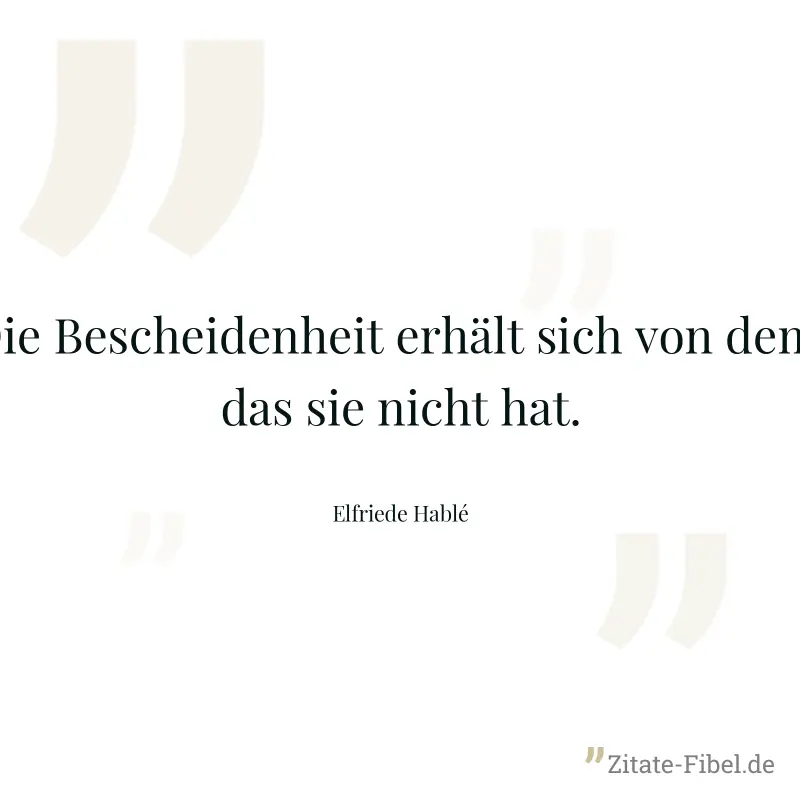 Die Bescheidenheit erhält sich von dem, das sie nicht hat. - Elfriede Hablé