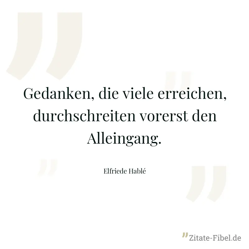Gedanken, die viele erreichen, durchschreiten vorerst den Alleingang. - Elfriede Hablé
