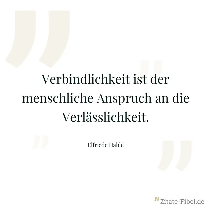 Verbindlichkeit ist der menschliche Anspruch an die Verlässlichkeit. - Elfriede Hablé