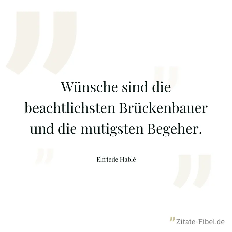 Wünsche sind die beachtlichsten Brückenbauer und die mutigsten Begeher. - Elfriede Hablé