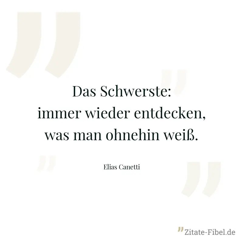 Das Schwerste: immer wieder entdecken, was man ohnehin weiß. - Elias Canetti