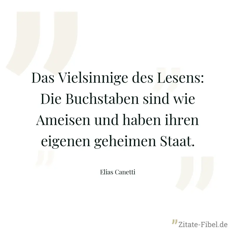 Das Vielsinnige des Lesens: Die Buchstaben sind wie Ameisen und haben ihren eigenen geheimen Staat. - Elias Canetti