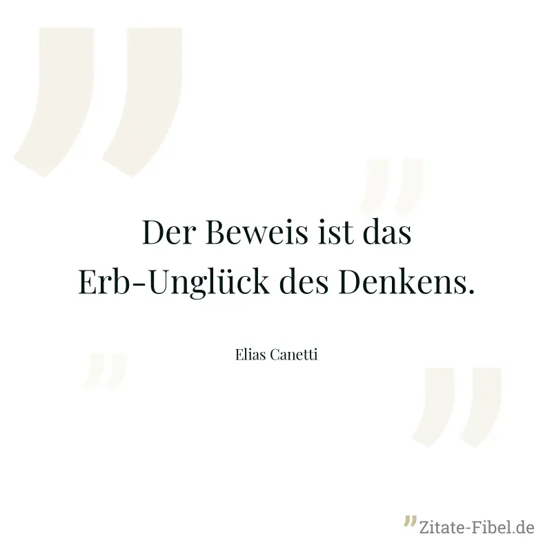 Der Beweis ist das Erb-Unglück des Denkens. - Elias Canetti