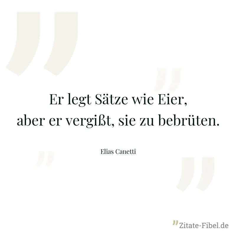 Er legt Sätze wie Eier, aber er vergißt, sie zu bebrüten. - Elias Canetti