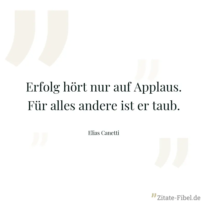 Erfolg hört nur auf Applaus. Für alles andere ist er taub. - Elias Canetti