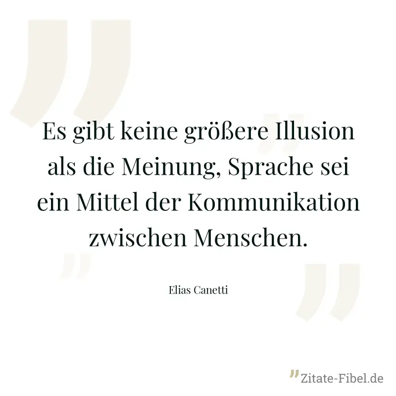 Es gibt keine größere Illusion als die Meinung, Sprache sei ein Mittel der Kommunikation zwischen Menschen. - Elias Canetti