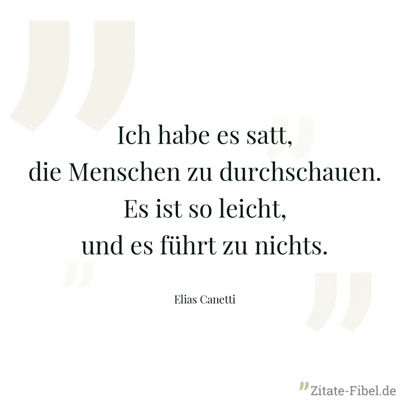 Ich habe es satt, die Menschen zu durchschauen. Es ist so leicht, und es führt zu nichts. - Elias Canetti