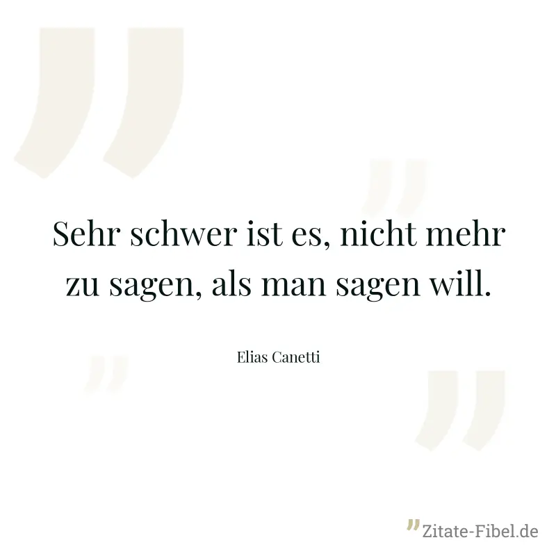 Sehr schwer ist es, nicht mehr zu sagen, als man sagen will. - Elias Canetti