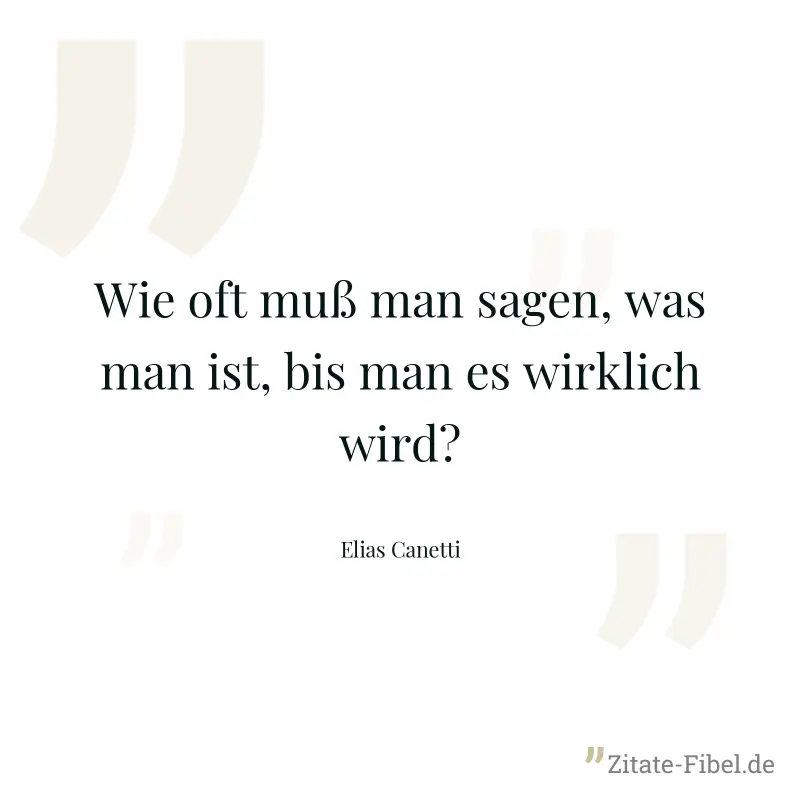Wie oft muß man sagen, was man ist, bis man es wirklich wird? - Elias Canetti