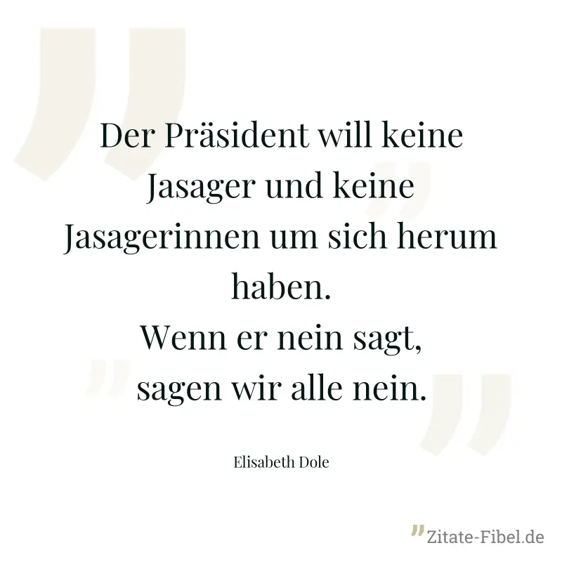 Der Präsident will keine Jasager und keine Jasagerinnen um sich herum haben. Wenn er nein sagt, sagen wir alle nein. - Elisabeth Dole