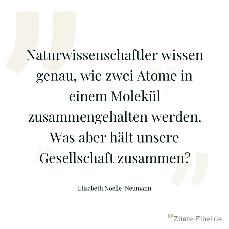 Naturwissenschaftler wissen genau, wie zwei Atome in einem Molekül zusammengehalten werden. Was aber hält unsere Gesellschaft zusammen? - Elisabeth Noelle-Neumann