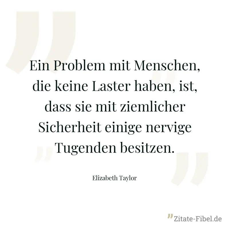 Ein Problem mit Menschen, die keine Laster haben, ist, dass sie mit ziemlicher Sicherheit einige nervige Tugenden besitzen. - Elizabeth Taylor