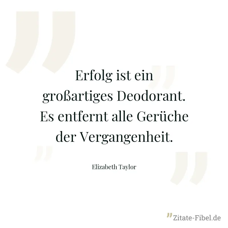 Erfolg ist ein großartiges Deodorant. Es entfernt alle Gerüche der Vergangenheit. - Elizabeth Taylor
