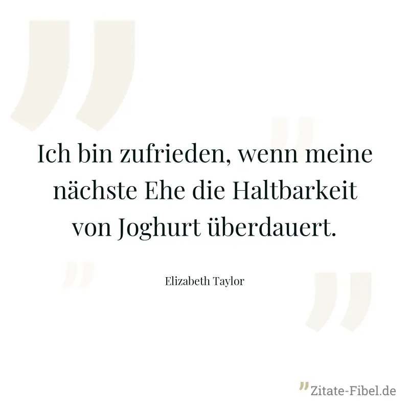 Ich bin zufrieden, wenn meine nächste Ehe die Haltbarkeit von Joghurt überdauert. - Elizabeth Taylor