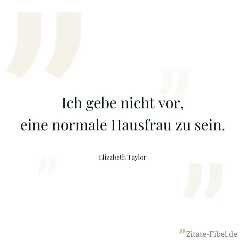 Ich gebe nicht vor, eine normale Hausfrau zu sein. - Elizabeth Taylor