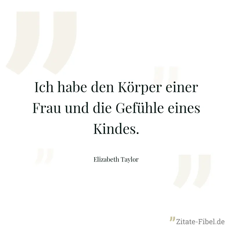 Ich habe den Körper einer Frau und die Gefühle eines Kindes. - Elizabeth Taylor