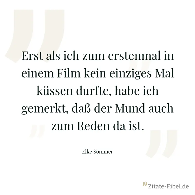 Erst als ich zum erstenmal in einem Film kein einziges Mal küssen durfte, habe ich gemerkt, daß der Mund auch zum Reden da ist. - Elke Sommer