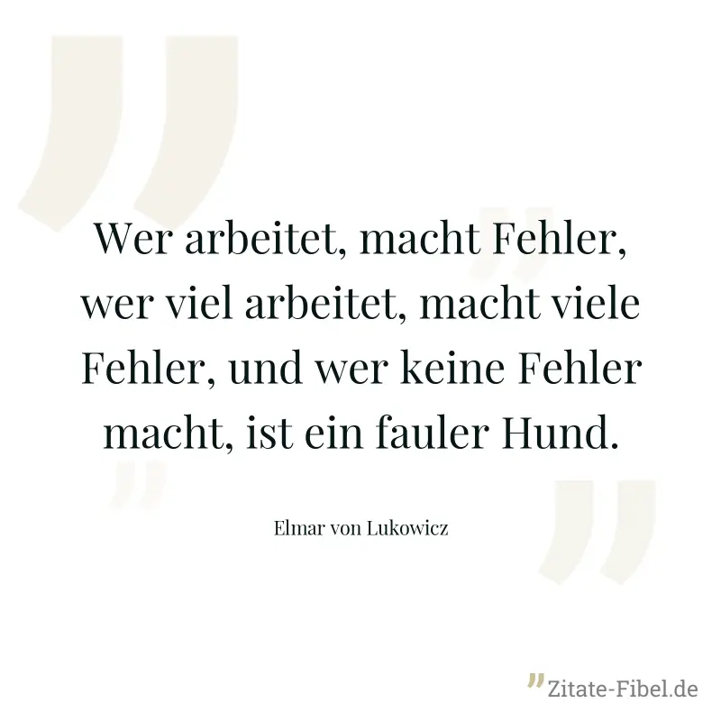 Wer arbeitet, macht Fehler, wer viel arbeitet, macht viele Fehler, und wer keine Fehler macht, ist ein fauler Hund. - Elmar von Lukowicz