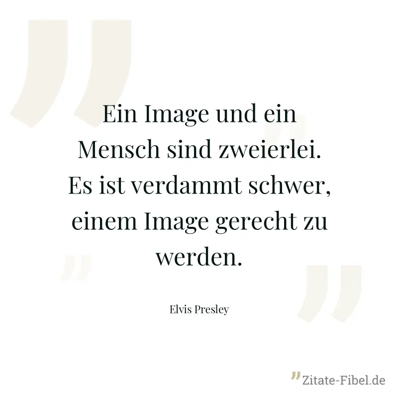 Ein Image und ein Mensch sind zweierlei. Es ist verdammt schwer, einem Image gerecht zu werden. - Elvis Presley