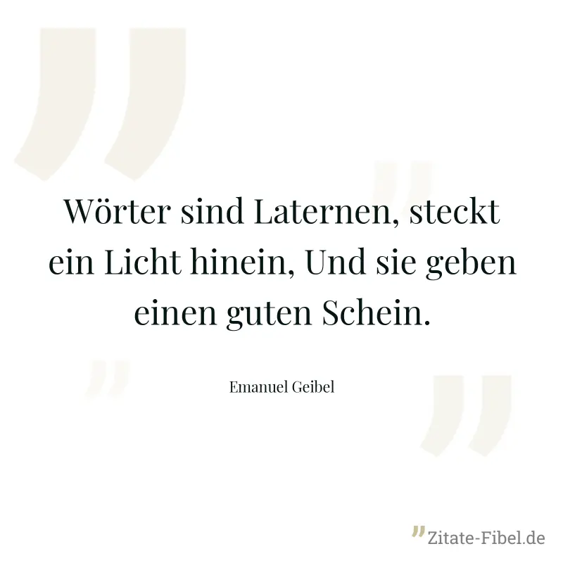 Wörter sind Laternen, steckt ein Licht hinein, Und sie geben einen guten Schein. - Emanuel Geibel
