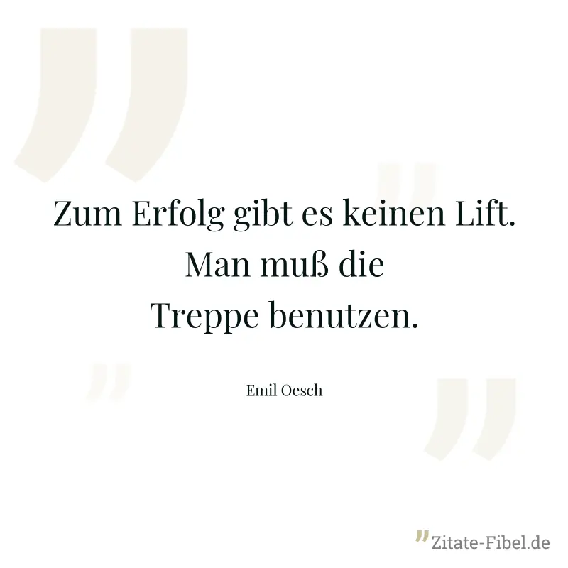Zum Erfolg gibt es keinen Lift. Man muß die Treppe benutzen. - Emil Oesch