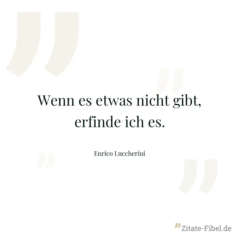 Wenn es etwas nicht gibt, erfinde ich es. - Enrico Luccherini