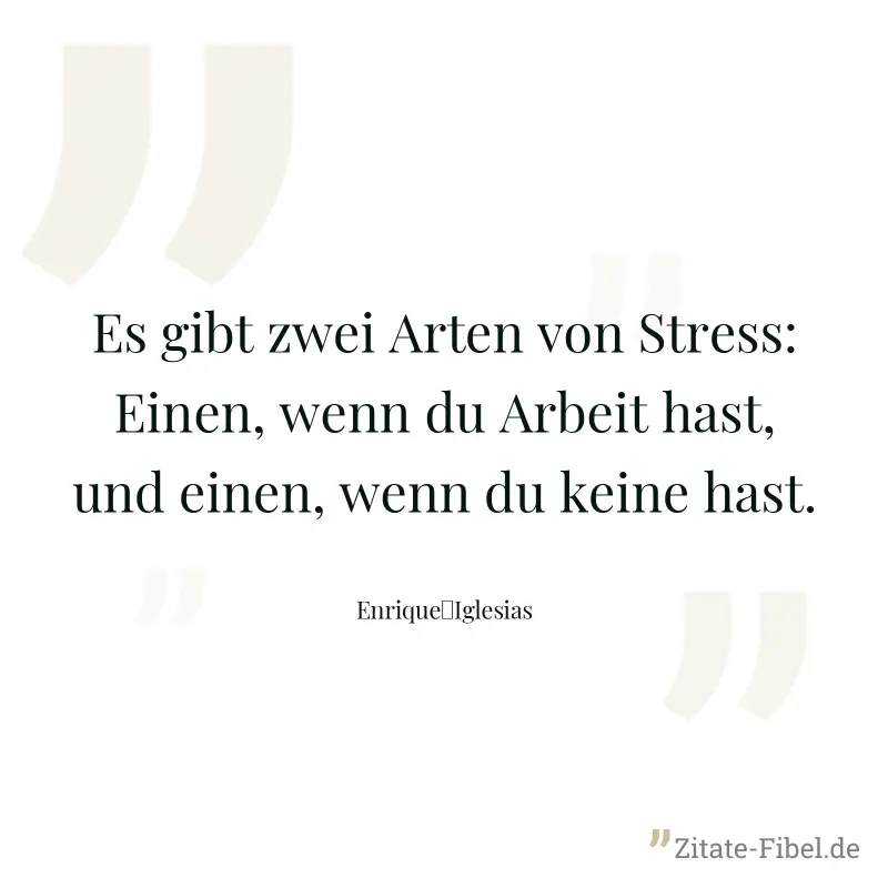 Es gibt zwei Arten von Stress: Einen, wenn du Arbeit hast, und einen, wenn du keine hast. - Enrique	Iglesias