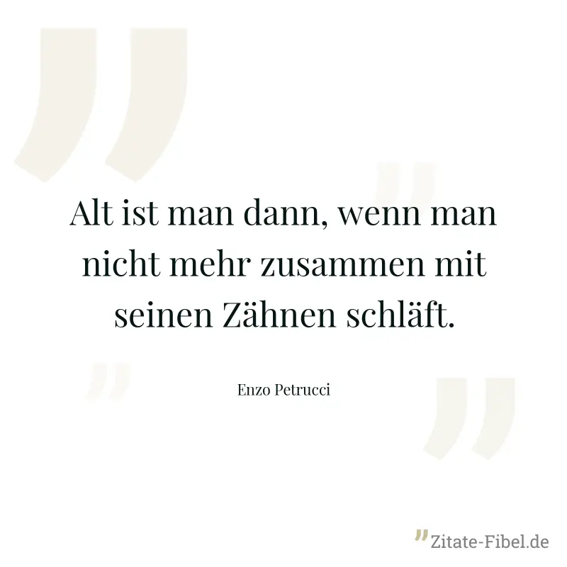 Alt ist man dann, wenn man nicht mehr zusammen mit seinen Zähnen schläft. - Enzo Petrucci