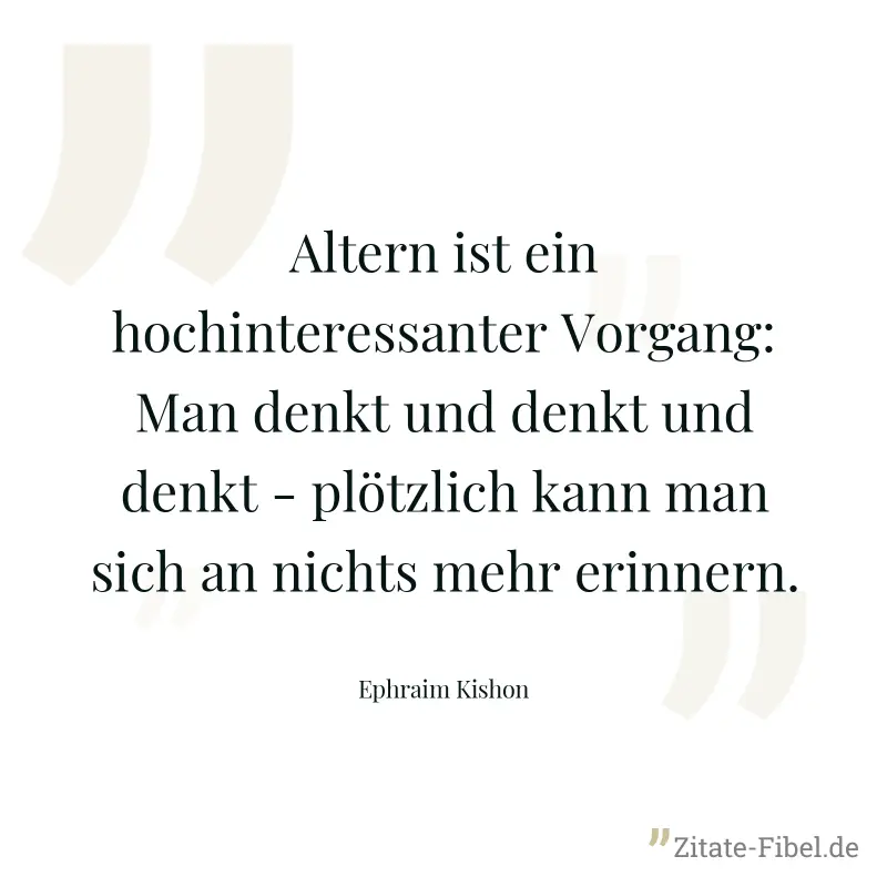 Altern ist ein hochinteressanter Vorgang: Man denkt und denkt und denkt - plötzlich kann man sich an nichts mehr erinnern. - Ephraim Kishon