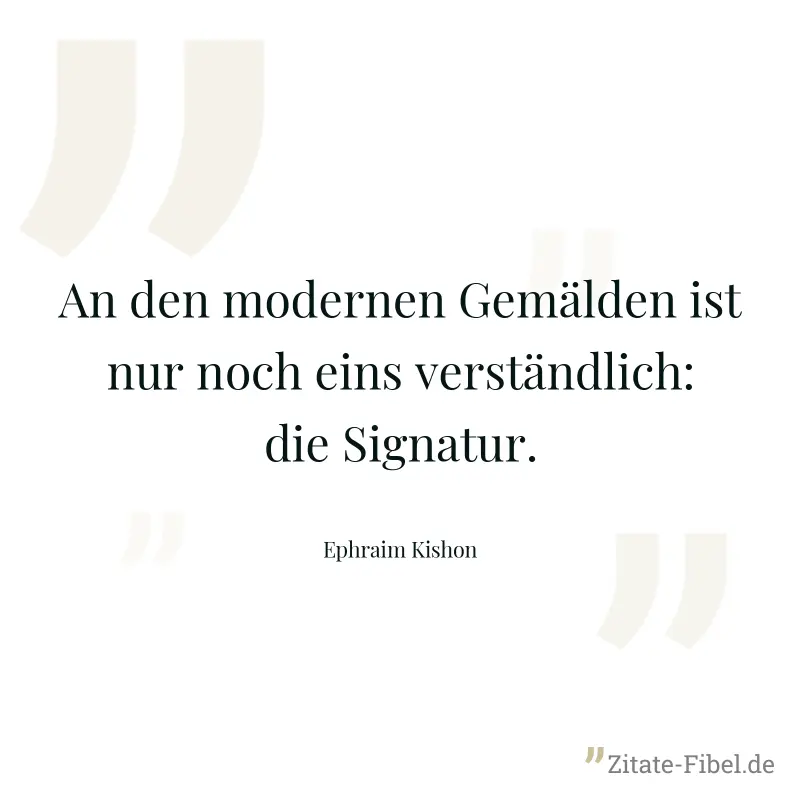 An den modernen Gemälden ist nur noch eins verständlich: die Signatur. - Ephraim Kishon