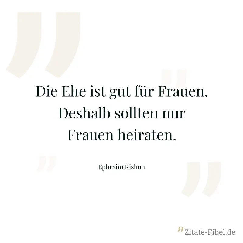 Die Ehe ist gut für Frauen. Deshalb sollten nur Frauen heiraten. - Ephraim Kishon