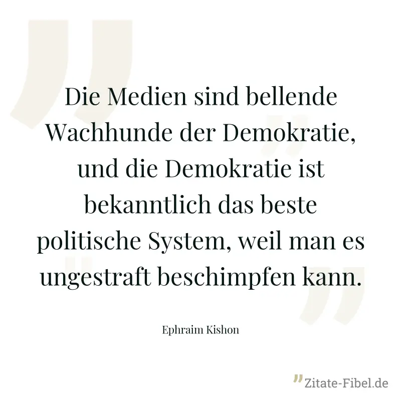 Die Medien sind bellende Wachhunde der Demokratie, und die Demokratie ist bekanntlich das beste politische System, weil man es ungestraft beschimpfen kann. - Ephraim Kishon