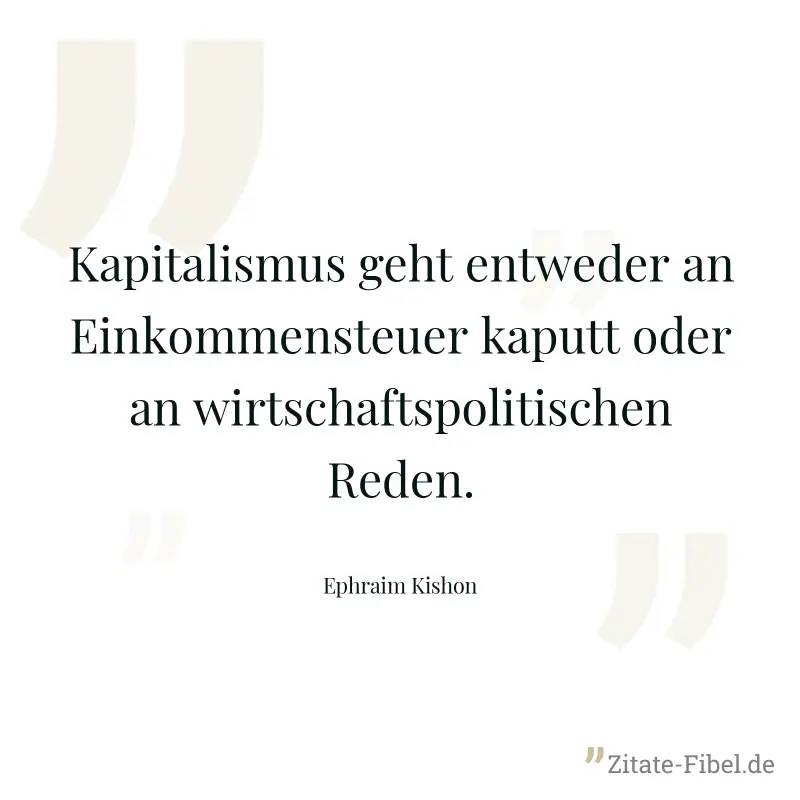 Kapitalismus geht entweder an Einkommensteuer kaputt oder an wirtschaftspolitischen Reden. - Ephraim Kishon