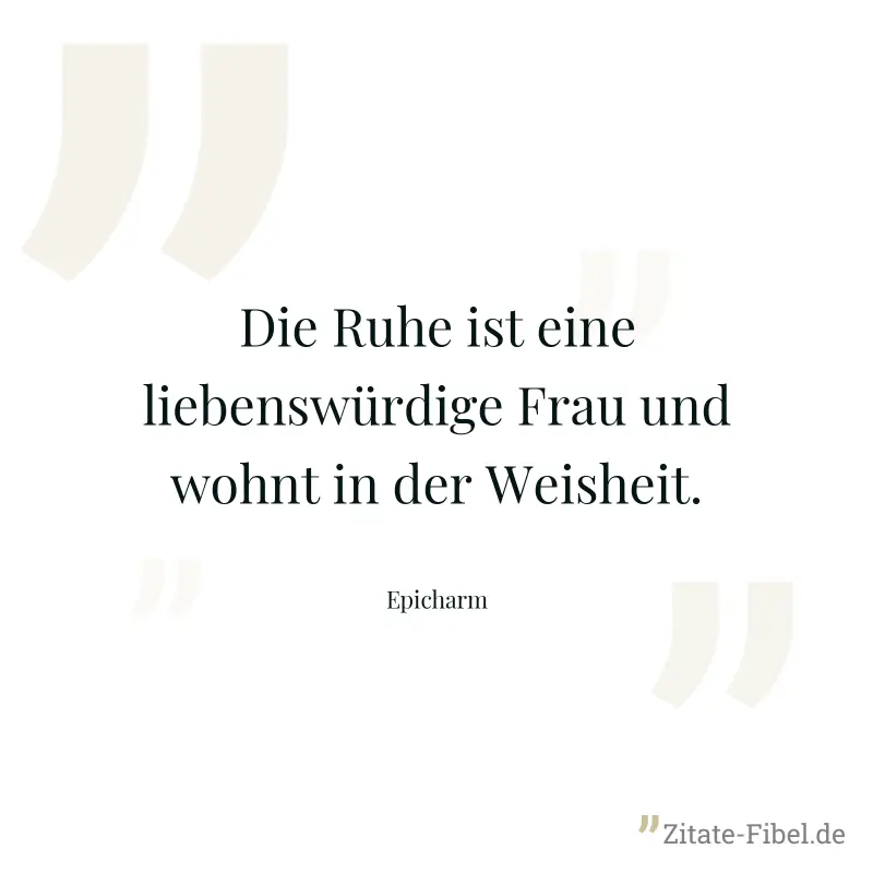 Die Ruhe ist eine liebenswürdige Frau und wohnt in der Weisheit. - Epicharm