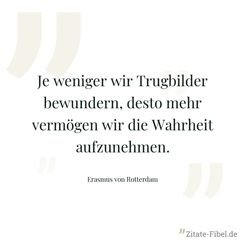 Je weniger wir Trugbilder bewundern, desto mehr vermögen wir die Wahrheit aufzunehmen. - Erasmus von Rotterdam