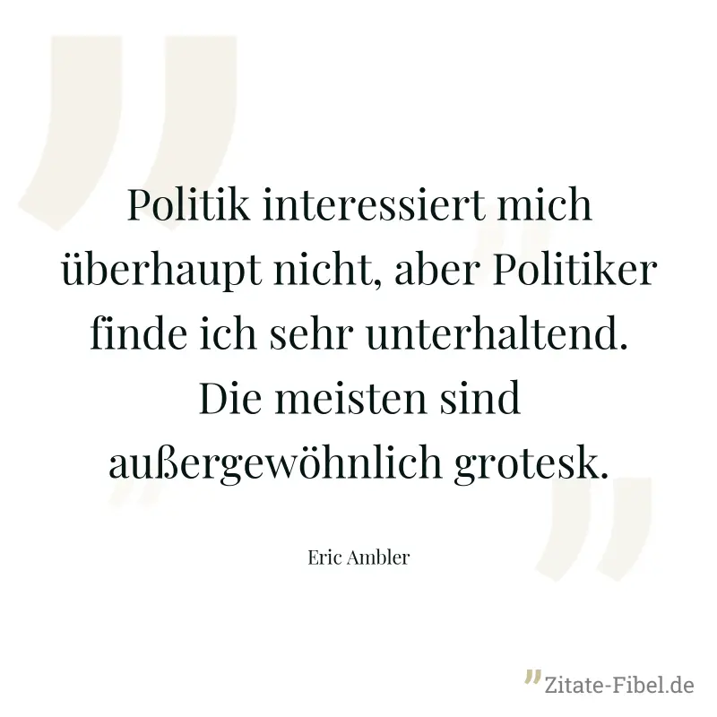 Politik interessiert mich überhaupt nicht, aber Politiker finde ich sehr unterhaltend. Die meisten sind außergewöhnlich grotesk. - Eric Ambler