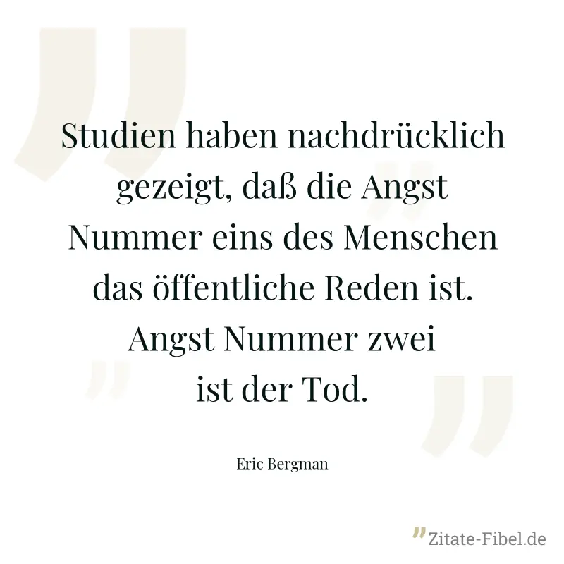 Studien haben nachdrücklich gezeigt, daß die Angst Nummer eins des Menschen das öffentliche Reden ist. Angst Nummer zwei ist der Tod. - Eric Bergman