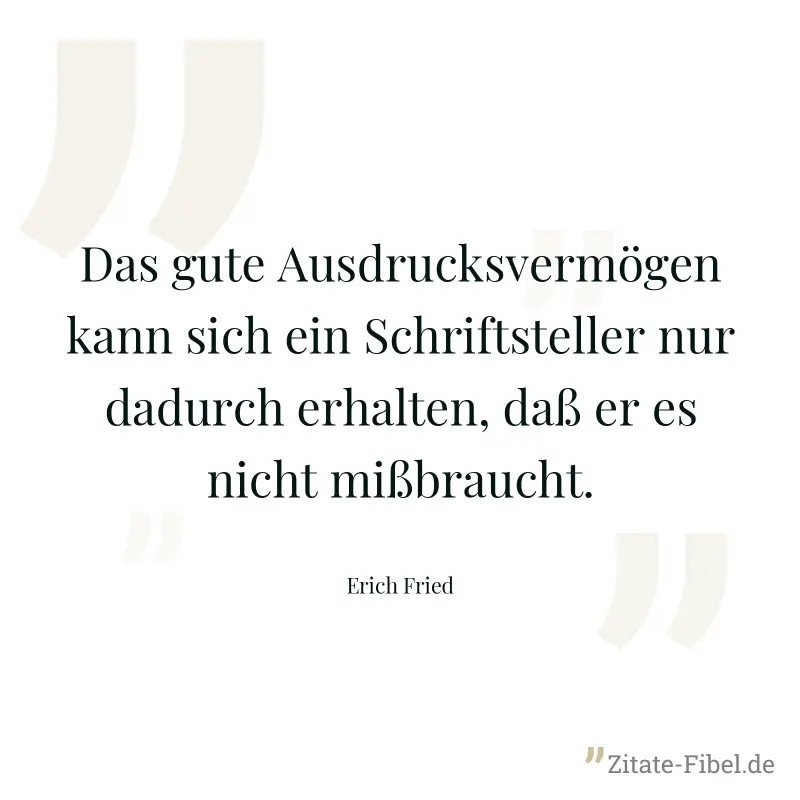 Das gute Ausdrucksvermögen kann sich ein Schriftsteller nur dadurch erhalten, daß er es nicht mißbraucht. - Erich Fried
