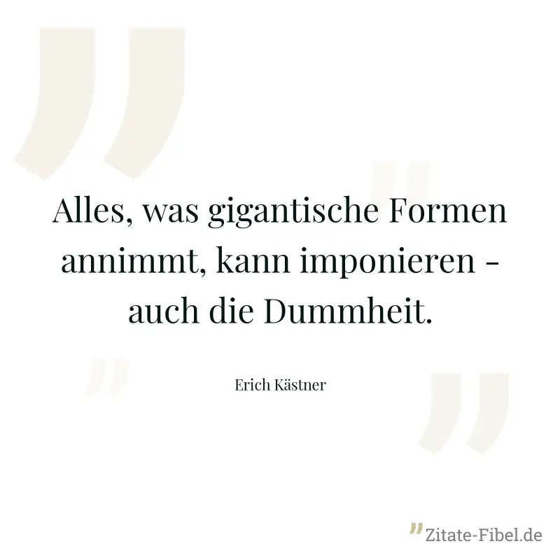 Alles, was gigantische Formen annimmt, kann imponieren - auch die Dummheit. - Erich Kästner