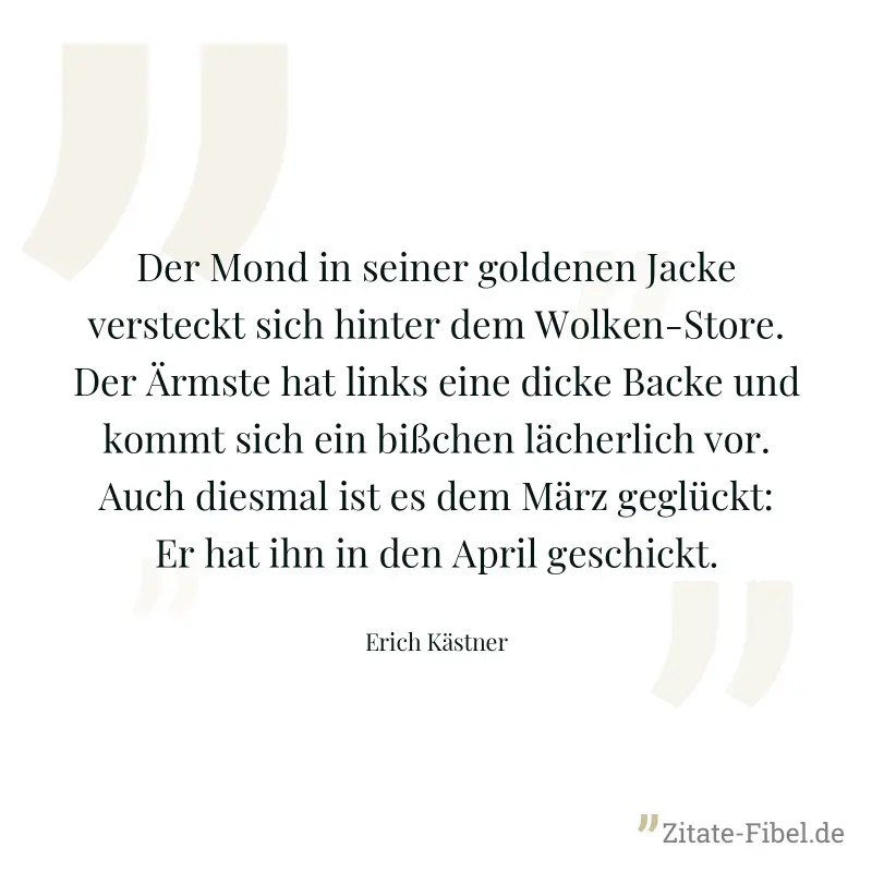 Der Mond in seiner goldenen Jacke versteckt sich hinter dem Wolken-Store. Der Ärmste hat links eine dicke Backe und kommt sich ein bißchen lächerlich vor. Auch diesmal ist es dem März geglückt: Er hat - Erich Kästner