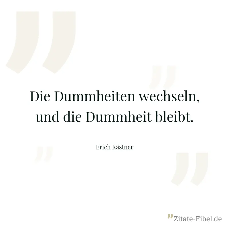 Die Dummheiten wechseln, und die Dummheit bleibt. - Erich Kästner