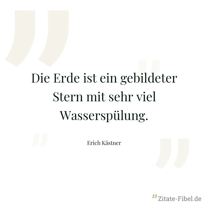 Die Erde ist ein gebildeter Stern mit sehr viel Wasserspülung. - Erich Kästner