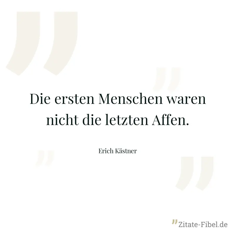 Die ersten Menschen waren nicht die letzten Affen. - Erich Kästner