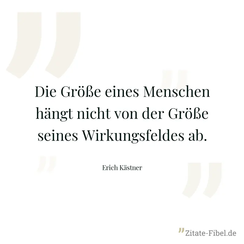 Die Größe eines Menschen hängt nicht von der Größe seines Wirkungsfeldes ab. - Erich Kästner